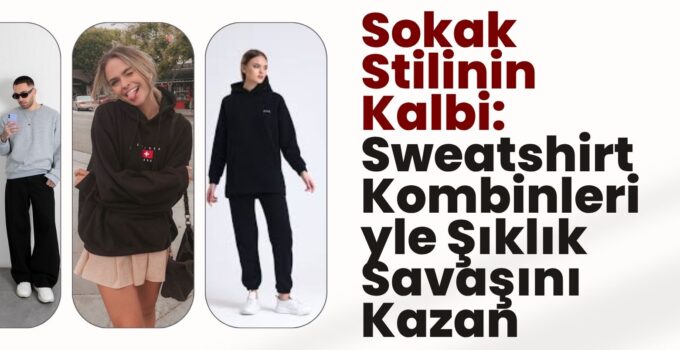 Sokak Stilinin Kalbi: Sweatshirt Kombinleriyle Şıklık Savaşını Kazan